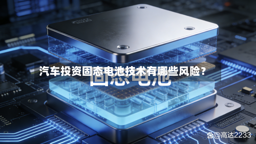 汽车投资固态电池技术有哪些风险？