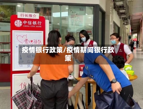 疫情银行政策/疫情期间银行政策-第2张图片