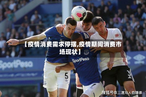 【疫情消费需求停摆,疫情期间消费市场现状】