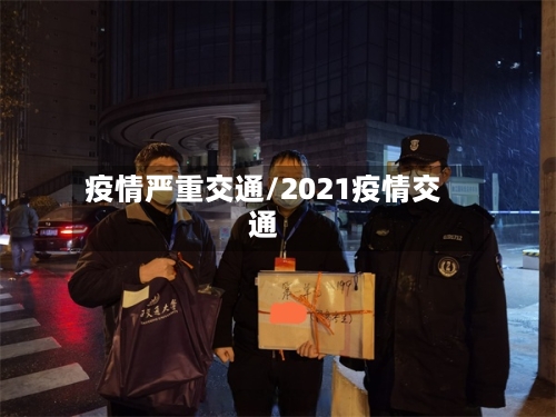 疫情严重交通/2021疫情交通-第2张图片