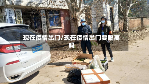 现在疫情出门/现在疫情出门要隔离吗-第2张图片