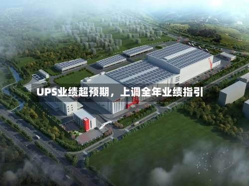 UPS业绩超预期，上调全年业绩指引-第2张图片