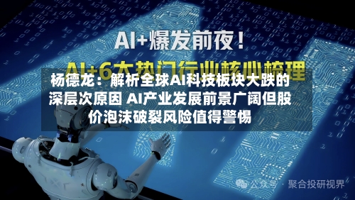 杨德龙：解析全球AI科技板块大跌的深层次原因 AI产业发展前景广阔但股价泡沫破裂风险值得警惕-第2张图片