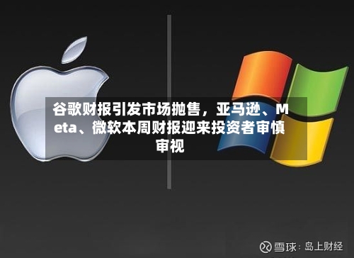 谷歌财报引发市场抛售，亚马逊	、Meta、微软本周财报迎来投资者审慎审视-第2张图片
