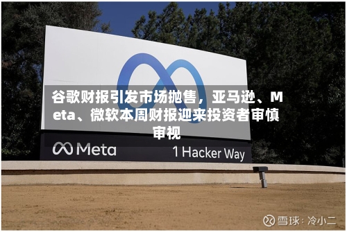 谷歌财报引发市场抛售，亚马逊、Meta、微软本周财报迎来投资者审慎审视