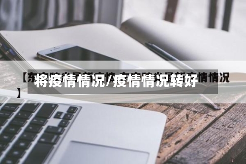 将疫情情况/疫情情况转好