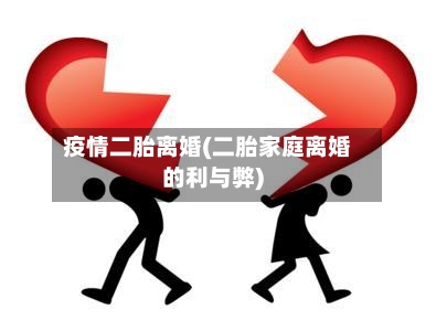 疫情二胎离婚(二胎家庭离婚的利与弊)