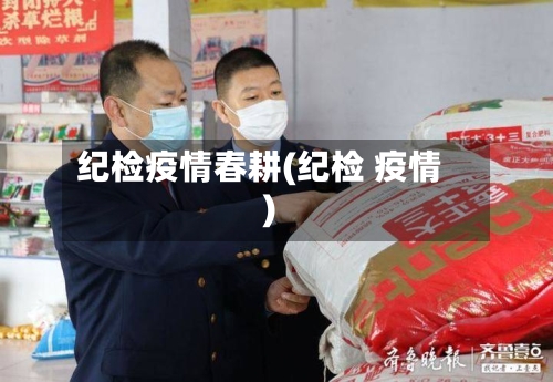 纪检疫情春耕(纪检 疫情)-第2张图片