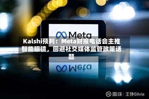 Kalshi预判：Meta财报电话会主推智能眼镜，回避社交媒体监管政策话题