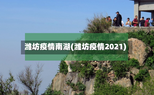 潍坊疫情南湖(潍坊疫情2021)