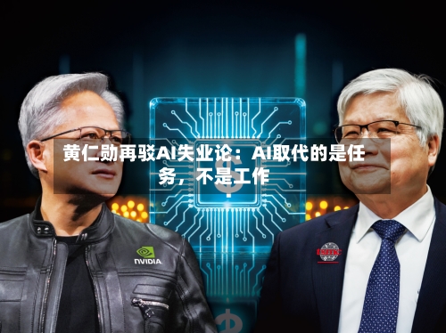 黄仁勋再驳AI失业论：AI取代的是任务	，不是工作-第2张图片