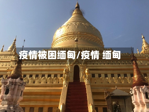 疫情被困缅甸/疫情 缅甸