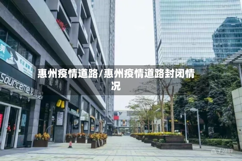 惠州疫情道路/惠州疫情道路封闭情况-第2张图片
