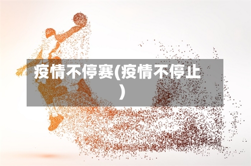 疫情不停赛(疫情不停止)-第2张图片