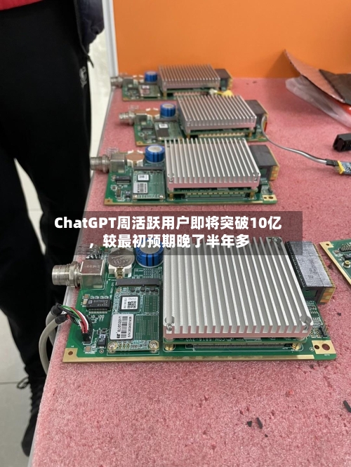 ChatGPT周活跃用户即将突破10亿，较最初预期晚了半年多