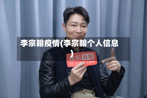 李宗翰疫情(李宗翰个人信息)-第2张图片