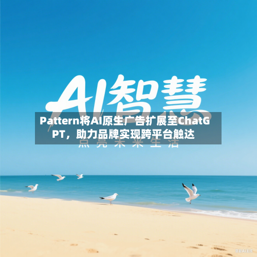 Pattern将AI原生广告扩展至ChatGPT，助力品牌实现跨平台触达-第3张图片