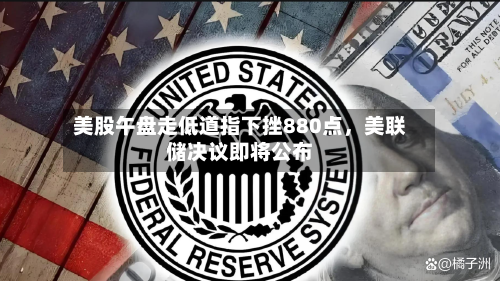 美股午盘走低道指下挫880点	，美联储决议即将公布-第2张图片