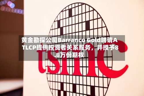 黄金勘探公司Barranco Gold聘请ATLCP提供投资者关系服务，并授予8.8万份期权