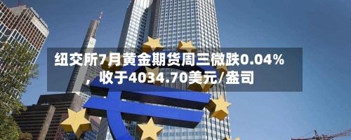 纽交所7月黄金期货周三微跌0.04%，收于4034.70美元/盎司-第3张图片