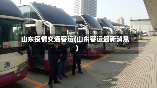 山东疫情交通客运(山东客运最新消息)
