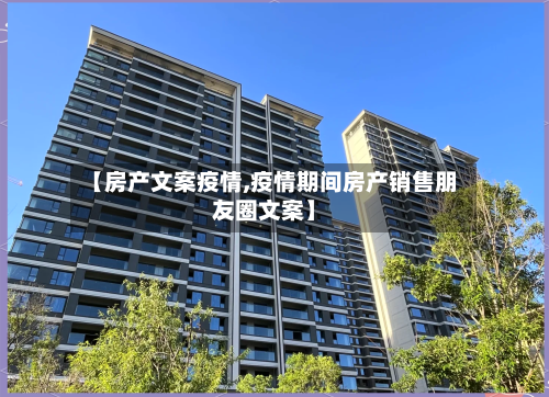 【房产文案疫情,疫情期间房产销售朋友圈文案】-第2张图片