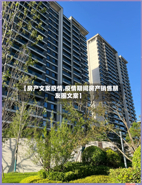 【房产文案疫情,疫情期间房产销售朋友圈文案】