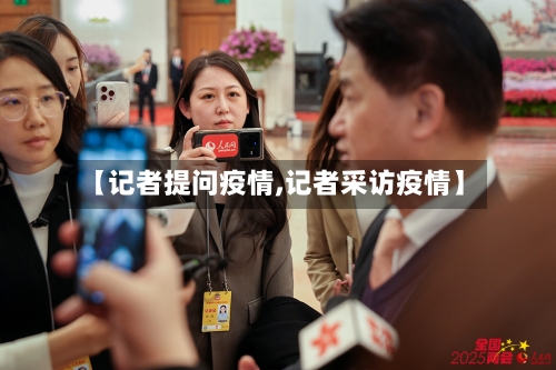 【记者提问疫情,记者采访疫情】-第2张图片