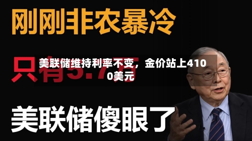 美联储维持利率不变，金价站上4100美元