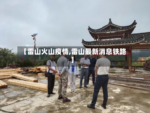 【雷山火山疫情,雷山最新消息铁路】