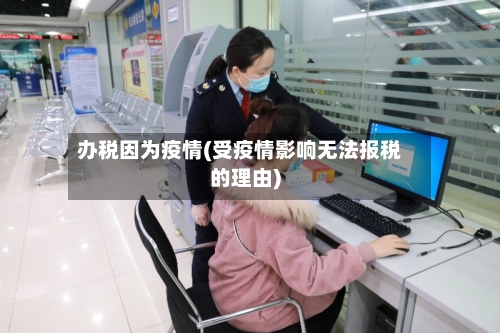 办税因为疫情(受疫情影响无法报税的理由)