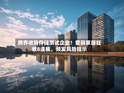 跨界收购存储测试企业！爱丽家居狂收8连板，频发风险提示