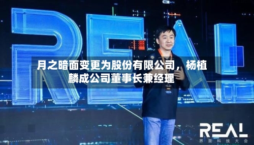 月之暗面变更为股份有限公司，杨植麟成公司董事长兼经理-第3张图片