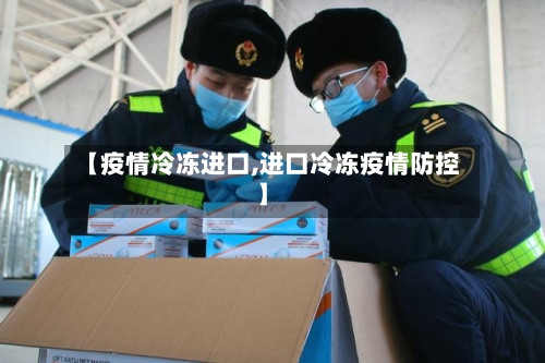 【疫情冷冻进口,进口冷冻疫情防控】