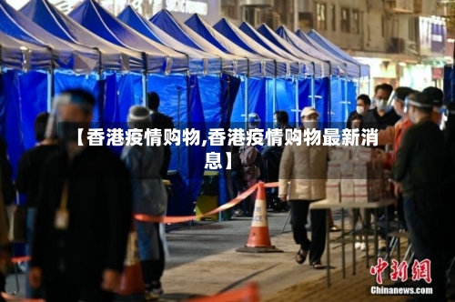 【香港疫情购物,香港疫情购物最新消息】-第3张图片