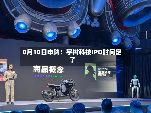 8月10日申购！宇树科技IPO时间定了-第3张图片