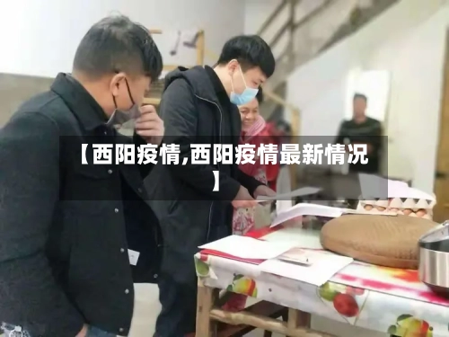 【西阳疫情,西阳疫情最新情况】