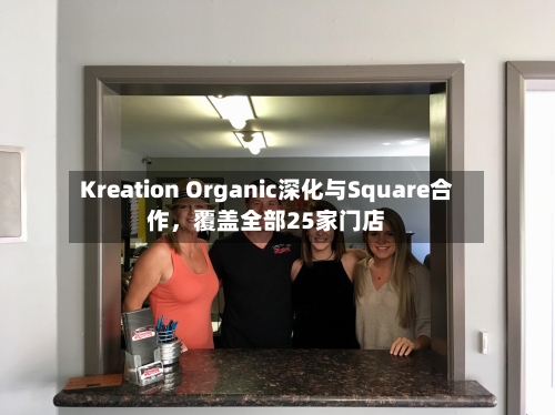 Kreation Organic深化与Square合作	，覆盖全部25家门店-第3张图片
