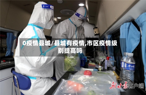 0疫情县城/县城有疫情,市区疫情级别提高吗-第2张图片