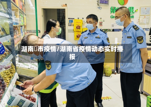 湖南垱市疫情/湖南省疫情动态实时播报