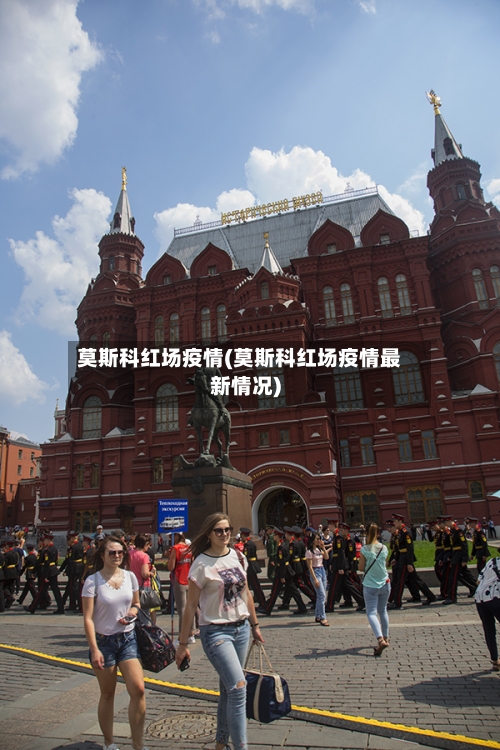 莫斯科红场疫情(莫斯科红场疫情最新情况)