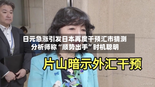 日元急涨引发日本再度干预汇市猜测 分析师称“顺势出手”时机聪明