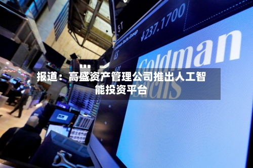报道：高盛资产管理公司推出人工智能投资平台-第2张图片