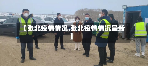 【张北疫情情况,张北疫情情况最新】-第2张图片