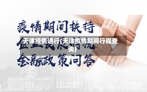 天津疫情通行(天津疫情期间行程查询)