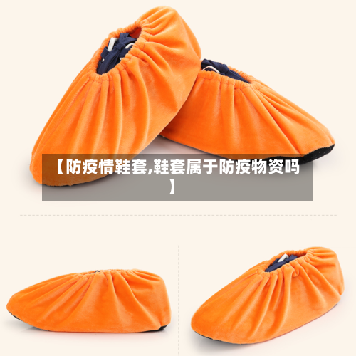 【防疫情鞋套,鞋套属于防疫物资吗】