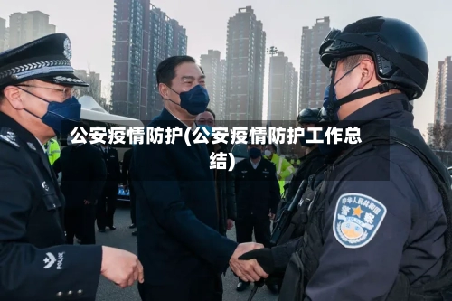 公安疫情防护(公安疫情防护工作总结)