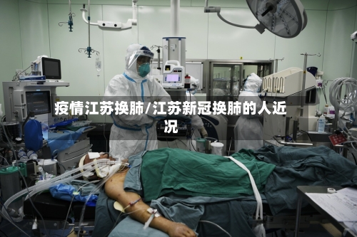 疫情江苏换肺/江苏新冠换肺的人近况