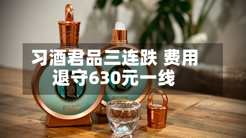 习酒君品三连跌 费用退守630元一线