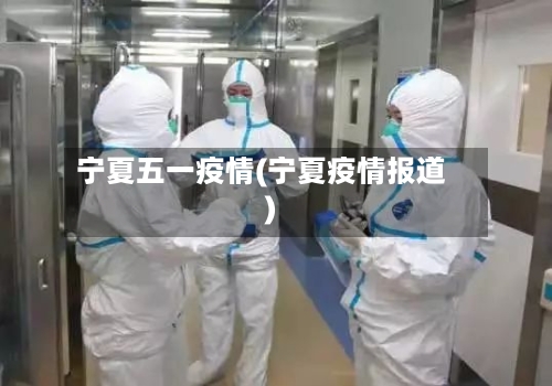 宁夏五一疫情(宁夏疫情报道)-第2张图片